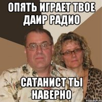 Опять играет твое Даир радио Сатанист ты наверно