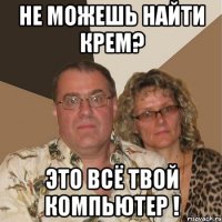 Не можешь найти крем? это всё твой компьютер !