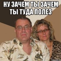 ну зачем ты зачем ты туда полез 