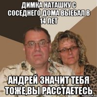 димка наташку с соседнего дома выебал в 14 лет андрей значит тебя тоже,вы расстаетесь