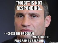 "Мозг" is not responding.. -> Close the program ﾁﾄｼﾊ ﾁﾄｼﾊ ﾁﾄｼﾊ ﾁﾄｼﾊ -> Wait for the program to respond