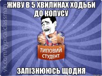 живу в 5 хвилинах ходьби до копусу запізнююсь щодня