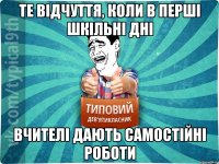 Те відчуття, коли в перші шкільні дні Вчителі дають самостійні роботи