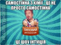 Самостійна з хімії - це не просто самостійна Це шоу Інтуіція