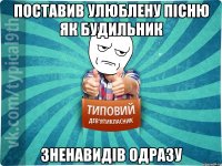 Поставив улюблену пісню як будильник Зненавидів одразу