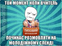 той момент коли вчитель починає розмовляти на молодіжному сленді