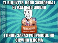 Те відчуття, коли захворіла і не йдеш до школи І лише зараз розумієш, як скучно вдома