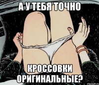 А у тебя точно Кроссовки оригинальные?