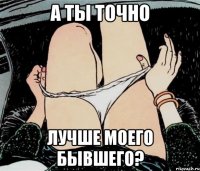 А ты точно Лучше моего бывшего?