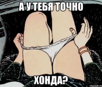 А у тебя точно Хонда?