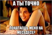 А ты точно Покатаешь меня на меседесе?