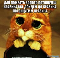 ДАЙ ПОЖРАТЬ ЗОЛОТО ПОТОНЦУЕШ КРАБИКА ВСЕ ДОЙДЕМ ДО КРАБИКА ПОТОНЦУЕММ КРАБИКА 