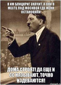 Я им блицкриг значит, а они в месте под Москвой где меня остановили Дома строят! Да еще и СС называют, точно издеваются!