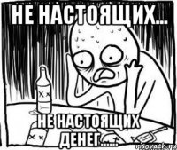 Не настоящих... Не настоящих денег......