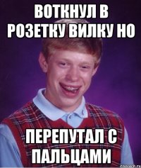 воткнул в розетку вилку но перепутал с пальцами