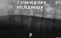 "С этой недели и последующей" ?