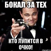 БОКАЛ ЗА ТЕХ КТО ЛУПИТСЯ В ОЧКО!