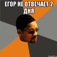 Егор не отвечает 2 дня 