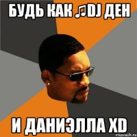 будь как ♫Dj Ден и ДаНиЭлЛа xD