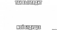 Так выглядит моё будущее