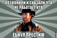 ПОЗВОНИЛИ И СКАЗАЛИ ЧТО НЕ РАБОТАЕТ КТВ ЁБНУЛ ПРЕСТИЖ