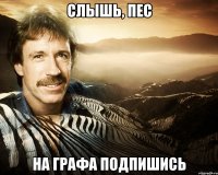 СЛЫШЬ, ПЕС НА ГРАФА ПОДПИШИСЬ