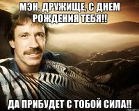 Мэн, Дружище, С Днем Рождения тебя!! Да прибудет с тобой сила!!