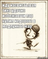 иду насвистывая тихо удачно избежавши пар купил недорого в медпункте жар