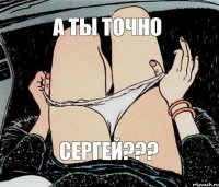 А ты точно Сергей???