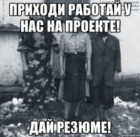 Приходи работай у нас на проекте! Дай резюме!