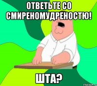 Ответьте со смиреномудреностю! ШТА?