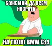 Боже мой, да всем насрать На твою BMW E34