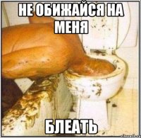 не обижайся на меня блеать