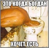 Это когда Богдан хочет есть