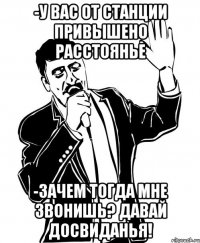 -У вас от станции привышено расстоянье -Зачем тогда мне звонишь? Давай досвиданья!