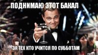 Поднимаю этот бакал За тех кто учится по субботам