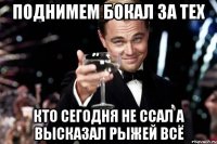 Поднимем бокал за тех Кто сегодня не ссал а высказал рыжей всё