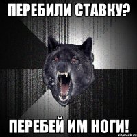 Перебили ставку? Перебей им ноги!