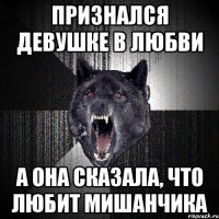 ПРИЗНАЛСЯ ДЕВУШКЕ В ЛЮБВИ А ОНА СКАЗАЛА, ЧТО ЛЮБИТ МИШАНЧИКА