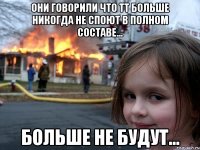 Они говорили что TT больше никогда не споют в полном составе... БОЛЬШЕ НЕ БУДУТ...