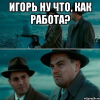 Игорь ну что, как работа? 