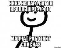 Ника,на каго батон крошыш?7?7?0)0 малчат работаит списназ