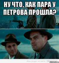 НУ ЧТО, КАК ПАРА У ПЕТРОВА ПРОШЛА? 