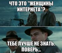 что это "женщины интернета"? тебе лучше не знать, поверь...