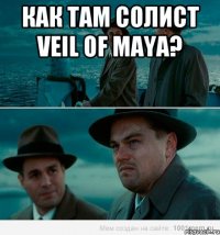 Как там солист Veil of Maya? 