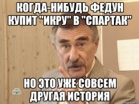 Когда-нибудь Федун купит "икру" в "СПАРТАК" Но это уже совсем другая история