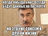 КОГДА-НИБУДЬ У НАС ВСЕГДА БУДУТ ДАННЫЕ НА ПАСПОРТА НО ЭТО УЖЕ СОВСЕМ В ДРУГОЙ ЖИЗНИ