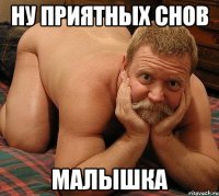 Ну приятных снов малышка