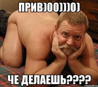 ПРИВ)00)))0) ЧЕ ДЕЛАЕШЬ????