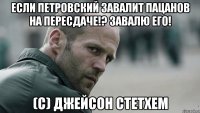 Если Петровский завалит пацанов на пересдаче!? Завалю его! (С) Джейсон Стетхем